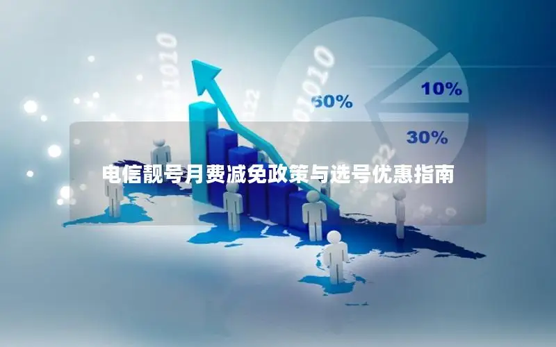 电信靓号月费减免政策与选号优惠指南