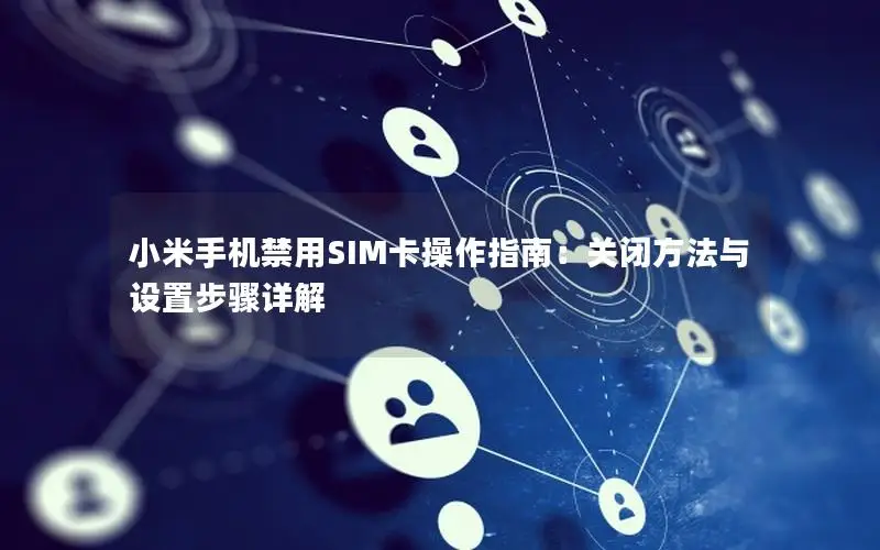 小米手机禁用SIM卡操作指南：关闭方法与设置步骤详解