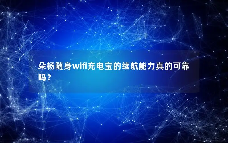 朵杨随身wifi充电宝的续航能力真的可靠吗？