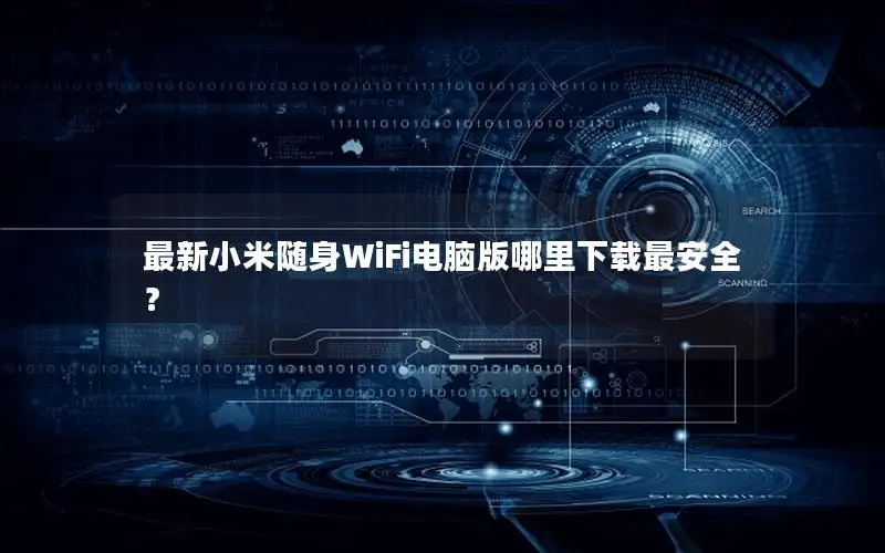 最新小米随身WiFi电脑版哪里下载最安全？
