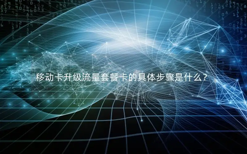 移动卡升级流量套餐卡的具体步骤是什么？