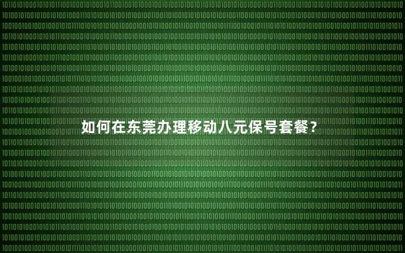 如何在东莞办理移动八元保号套餐？