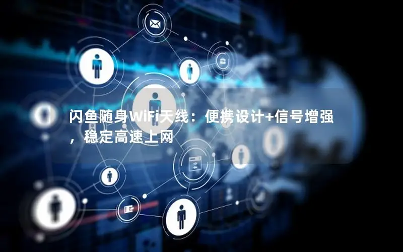 闪鱼随身WiFi天线：便携设计+信号增强，稳定高速上网