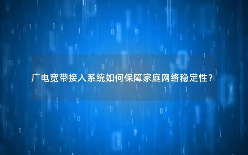 广电宽带接入系统如何保障家庭网络稳定性？