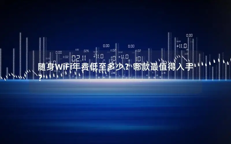 随身WiFi年费低至多少？哪款最值得入手？