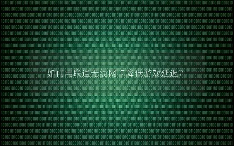 如何用联通无线网卡降低游戏延迟？