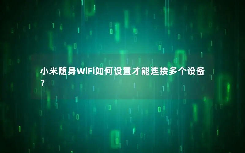 小米随身WiFi如何设置才能连接多个设备？