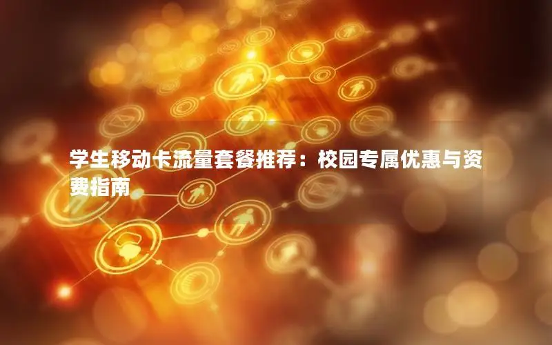 学生移动卡流量套餐推荐：校园专属优惠与资费指南