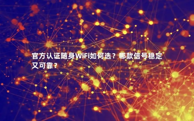 官方认证随身WiFi如何选？哪款信号稳定又可靠？