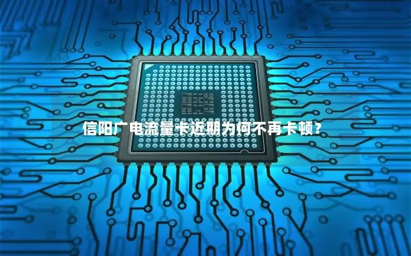 信阳广电流量卡近期为何不再卡顿？
