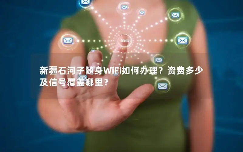 新疆石河子随身WiFi如何办理？资费多少及信号覆盖哪里？