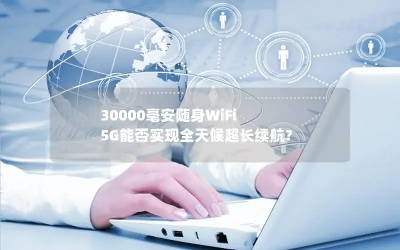 30000毫安随身WiFi 5G能否实现全天候超长续航？