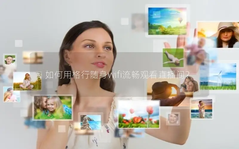 如何用格行随身wifi流畅观看直播间？