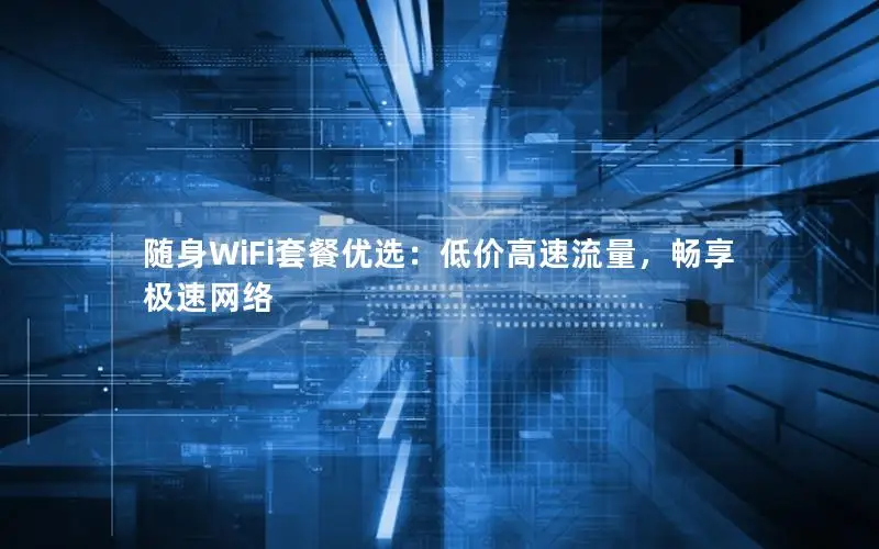 随身WiFi套餐优选：低价高速流量，畅享极速网络