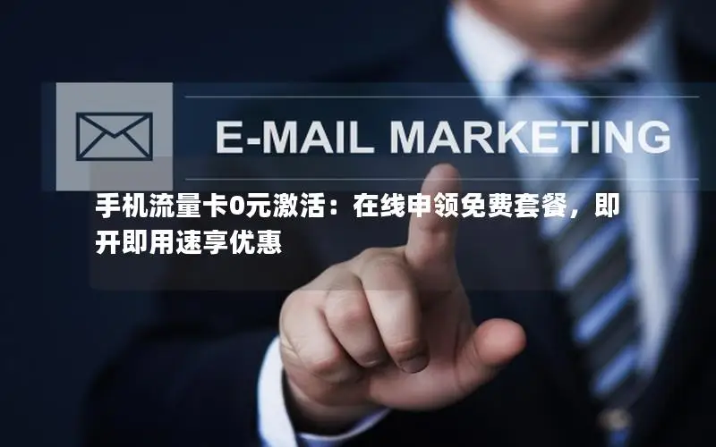 手机流量卡0元激活：在线申领免费套餐，即开即用速享优惠