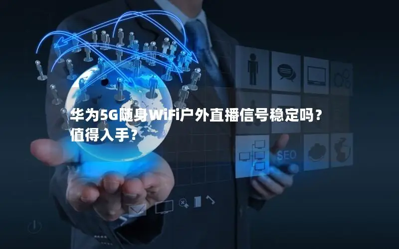 华为5G随身WiFi户外直播信号稳定吗？值得入手？