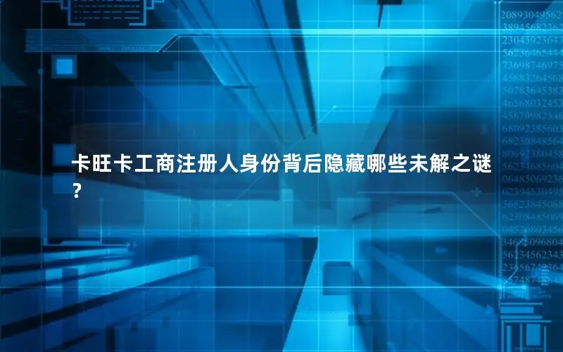 卡旺卡工商注册人身份背后隐藏哪些未解之谜？