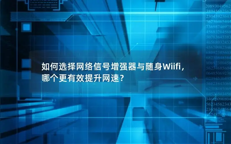 如何选择网络信号增强器与随身Wiifi，哪个更有效提升网速？