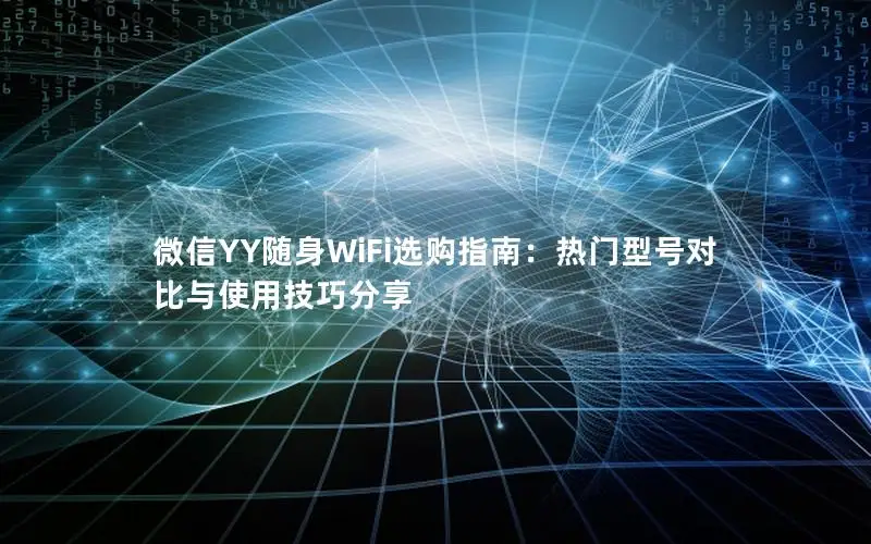 微信YY随身WiFi选购指南：热门型号对比与使用技巧分享