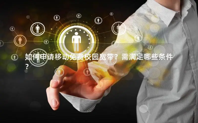 如何申请移动免费校园宽带？需满足哪些条件？