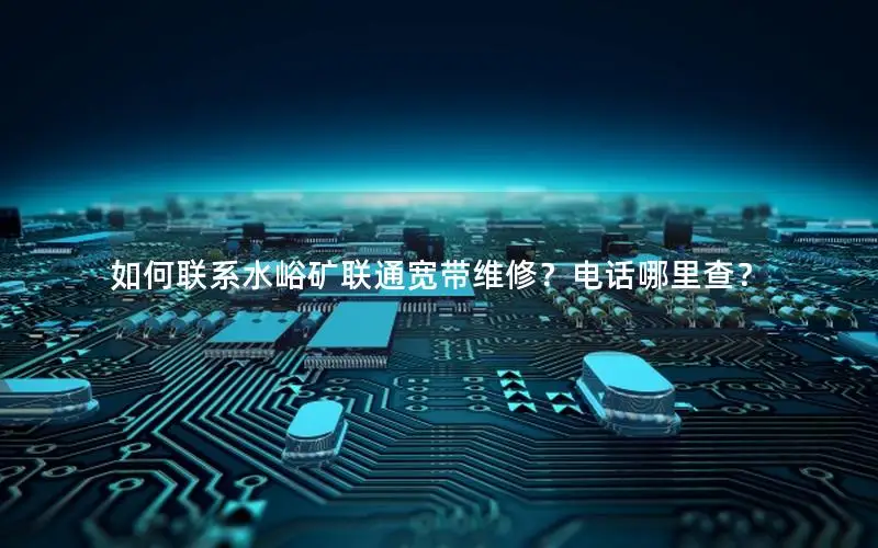 如何联系水峪矿联通宽带维修？电话哪里查？