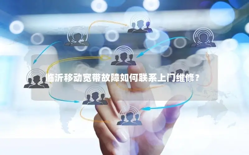 临沂移动宽带故障如何联系上门维修？