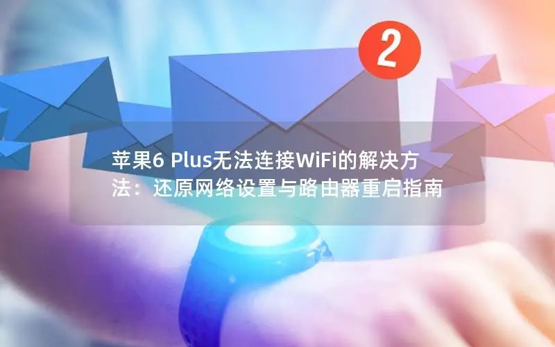 苹果6 Plus无法连接WiFi的解决方法：还原网络设置与路由器重启指南