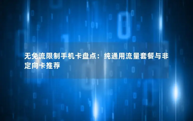 无免流限制手机卡盘点：纯通用流量套餐与非定向卡推荐