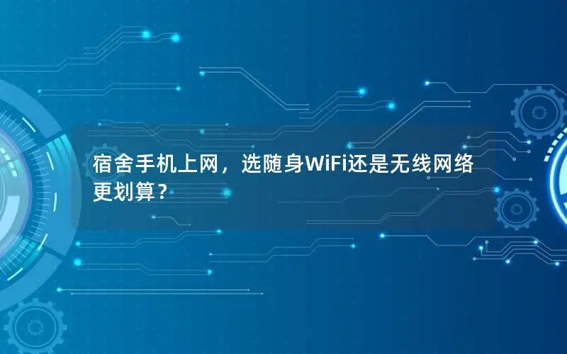 宿舍手机上网，选随身WiFi还是无线网络更划算？