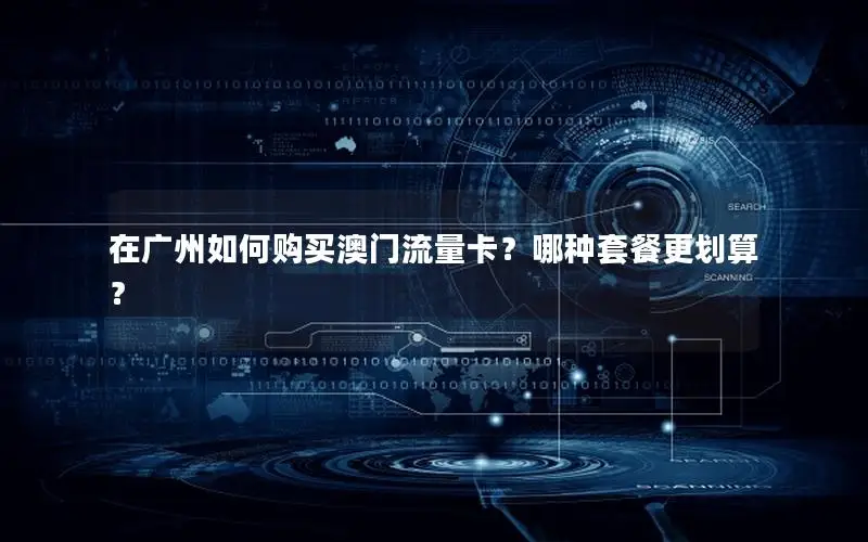在广州如何购买澳门流量卡？哪种套餐更划算？
