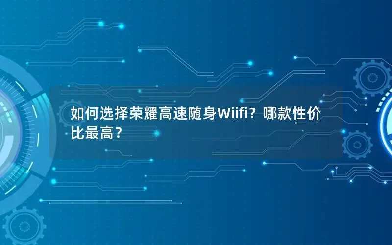 如何选择荣耀高速随身Wiifi？哪款性价比最高？