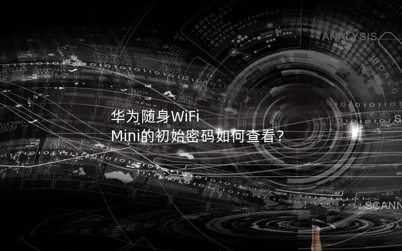 华为随身WiFi Mini的初始密码如何查看？