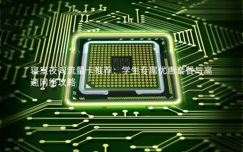 寝室夜间流量卡推荐：学生专属优惠套餐与高速网络攻略