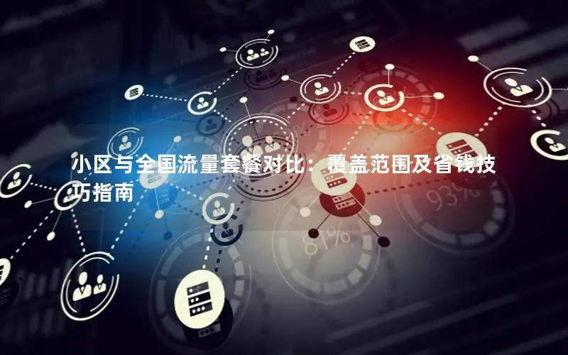 小区与全国流量套餐对比：覆盖范围及省钱技巧指南