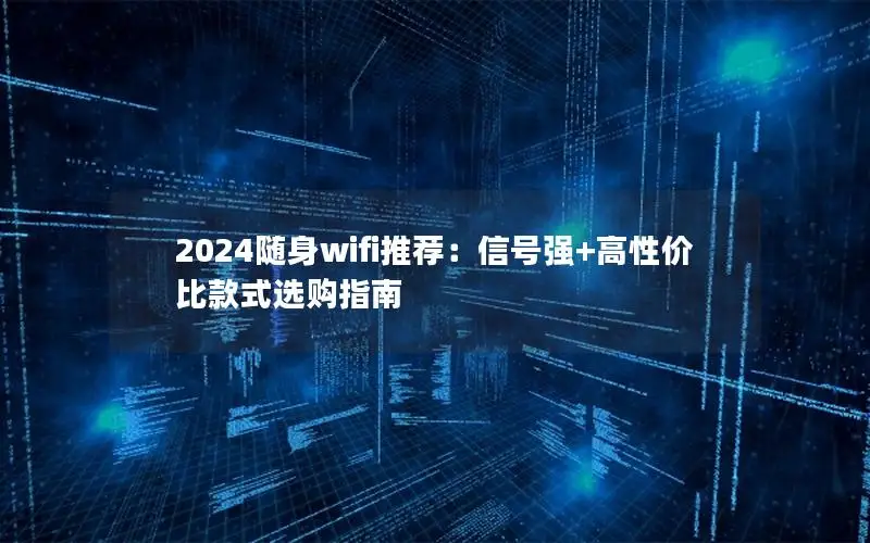 2024随身wifi推荐：信号强+高性价比款式选购指南