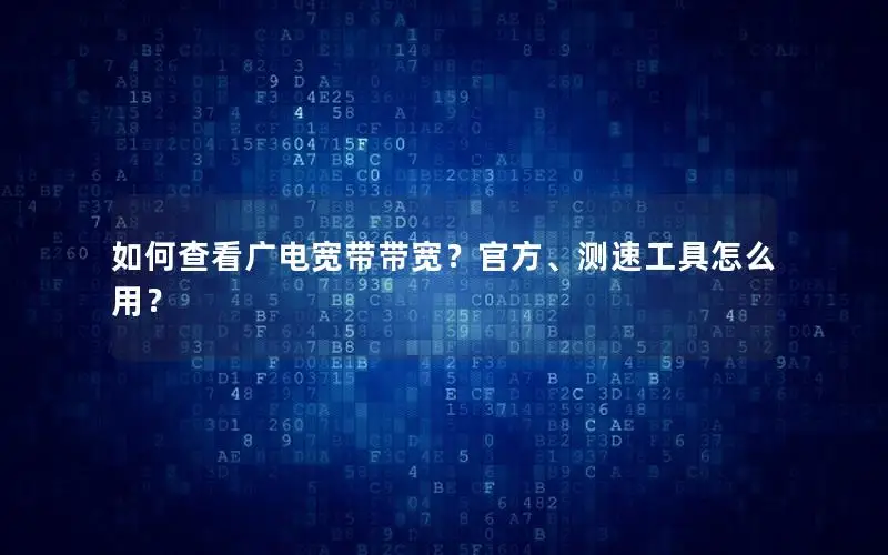 如何查看广电宽带带宽？官方、测速工具怎么用？