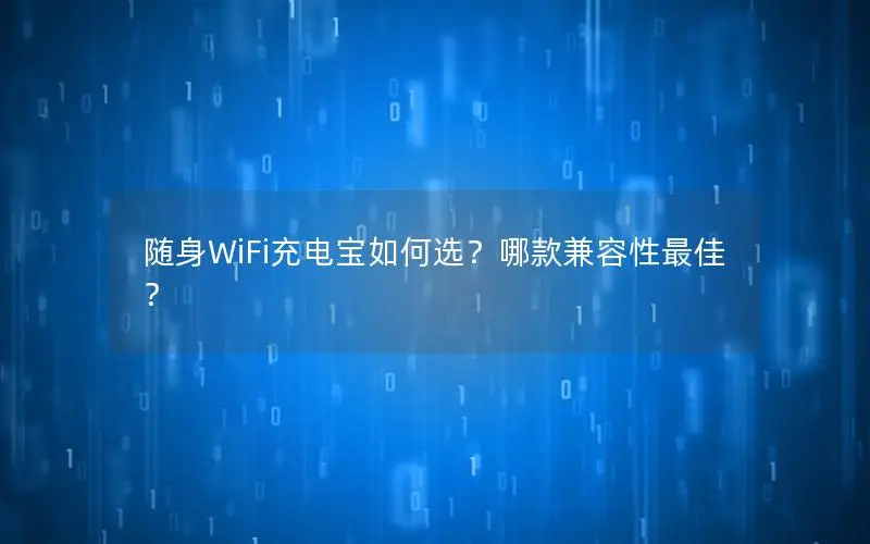 随身WiFi充电宝如何选？哪款兼容性最佳？