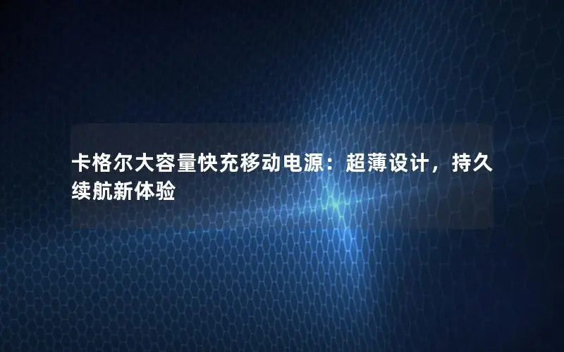 卡格尔大容量快充移动电源：超薄设计，持久续航新体验