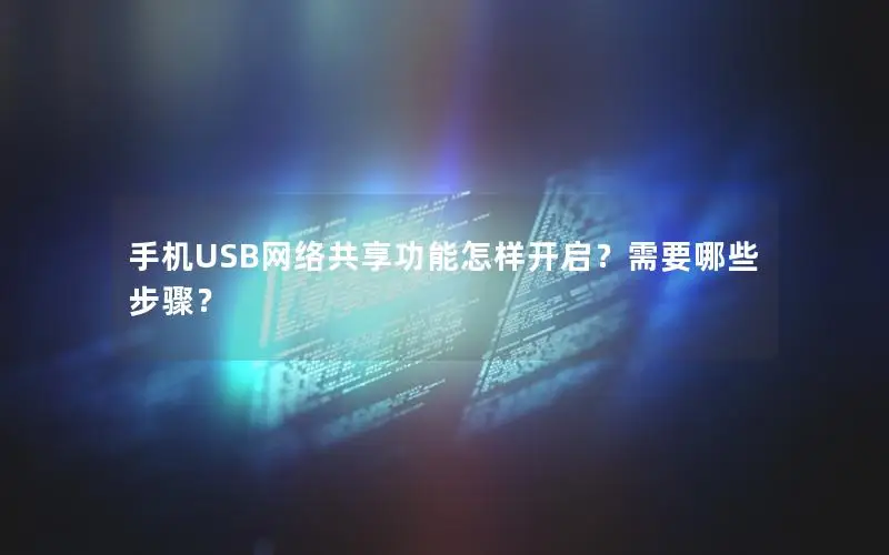 手机USB网络共享功能怎样开启？需要哪些步骤？