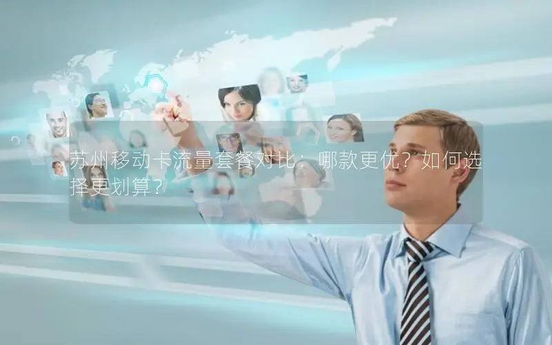 苏州移动卡流量套餐对比：哪款更优？如何选择更划算？