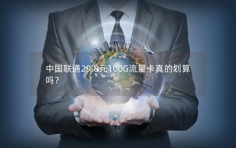中国联通29.8元100G流量卡真的划算吗？