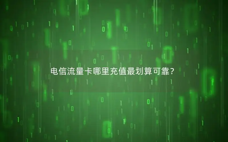 电信流量卡哪里充值最划算可靠？