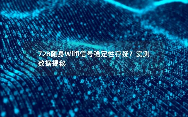 728随身Wiifi信号稳定性存疑？实测数据揭秘