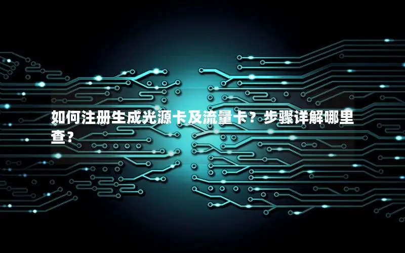 如何注册生成光源卡及流量卡？步骤详解哪里查？