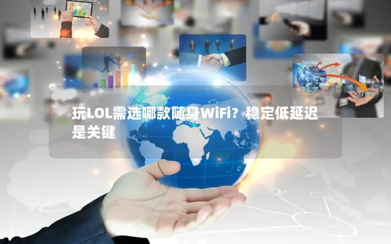 玩LOL需选哪款随身WiFi？稳定低延迟是关键