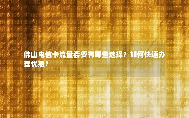 佛山电信卡流量套餐有哪些选择？如何快速办理优惠？