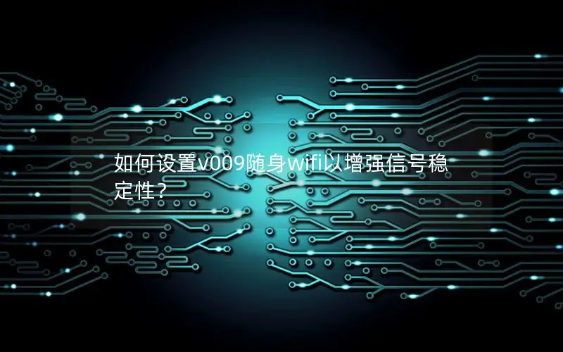 如何设置v009随身wifi以增强信号稳定性？