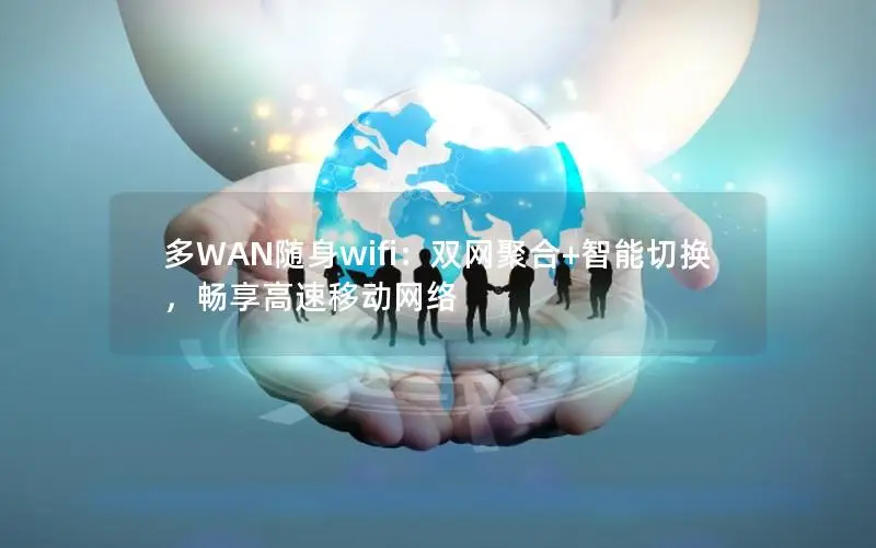 多WAN随身wifi：双网聚合+智能切换，畅享高速移动网络