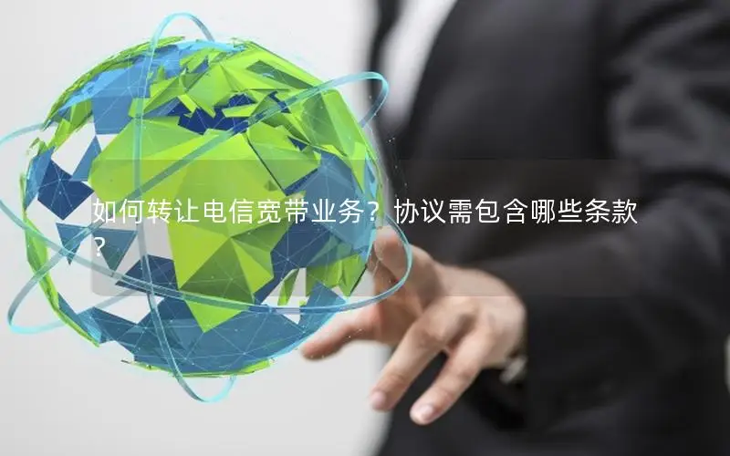 如何转让电信宽带业务？协议需包含哪些条款？