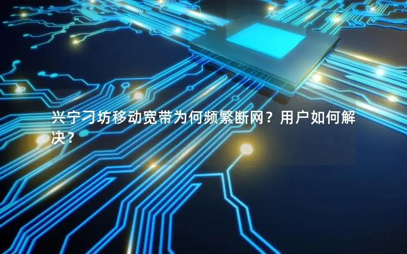 兴宁刁坊移动宽带为何频繁断网？用户如何解决？